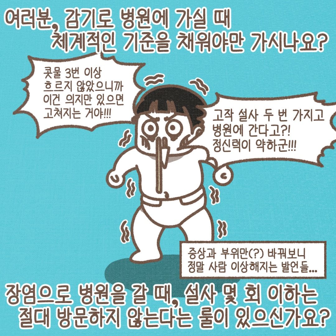 여러분, 감기로 병원에 가실 때 체계적인 기준을 채워야만 가시나요? 장염으로 병원에 갈 때 설사 몇 회 이하는 절대 방문하지 않는다는 룰이 있으신가요?