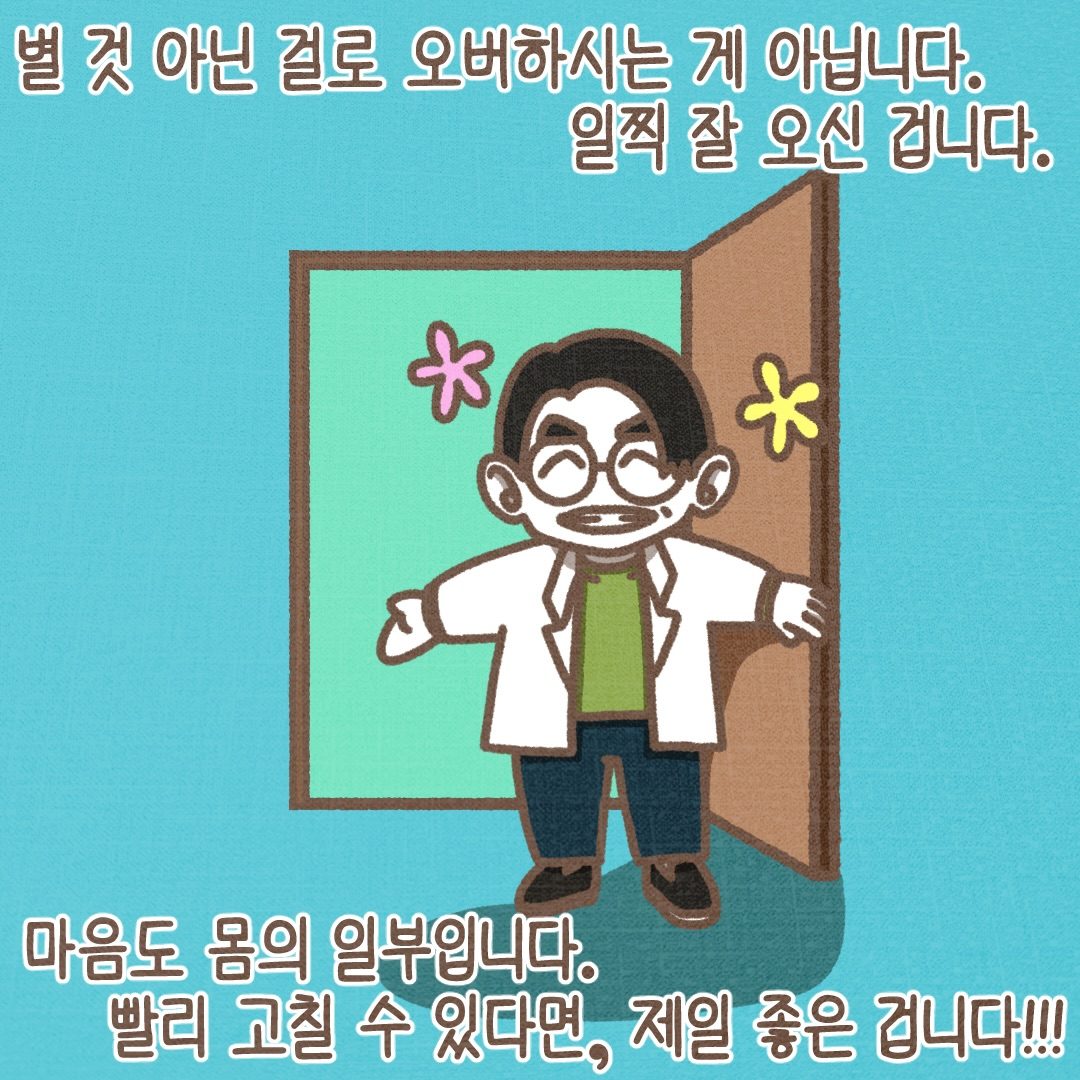 별것 아닌 걸로 오버하시는 게 아닙니다. 일찍 잘 오신 겁니다. 마음도 몸의 일부입니다. 빨리 고칠 수 있다면 그게 제일 좋은 겁니다.