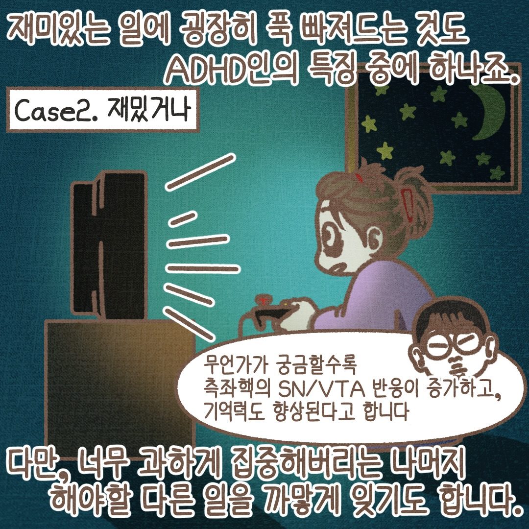 둘째, 재밌거나. 재미있는 일에 푹 빠져드는 것도 ADHD인의 특징 중 하나입니다. 다만 너무 과하게 집중한 나머지 해야 할 다른 일을 까맣게 잊기도 합니다.